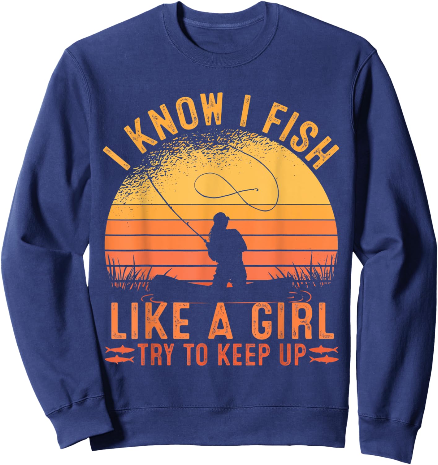 Fishing I Know I Fish Like A Girl Try To Keep Up Sweatshirt - Sweatshirt | Navy
