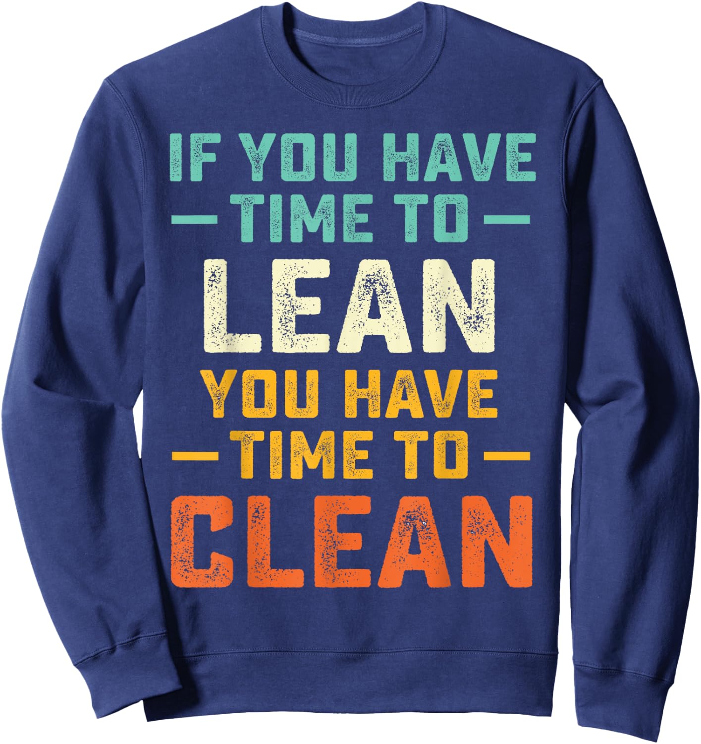 Funny Saying If You Have Time To Lean You Have Time To Clean Sweatshirt - Sweatshirt | Navy