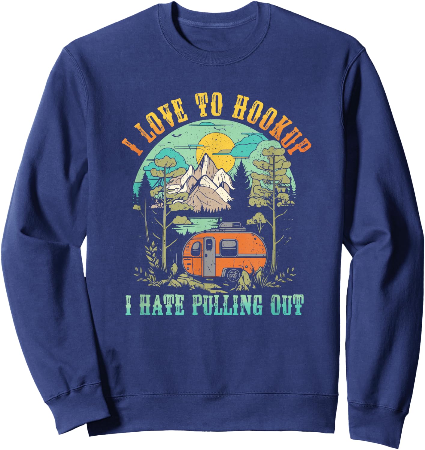 Camping I Love To Hookup I Hate Pulling Out Camper and Truck Sweatshirt - Sweatshirt | Navy