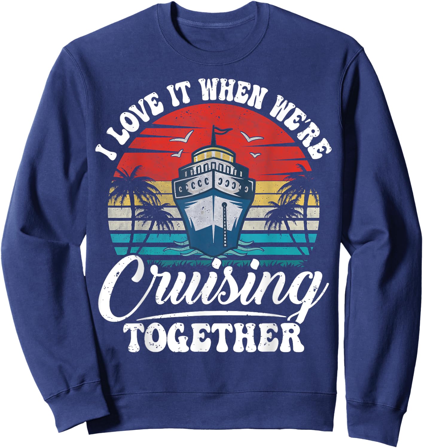 I Love It When We're Cruising Together Couples Cruise Gifts Sweatshirt - Sweatshirt | Navy