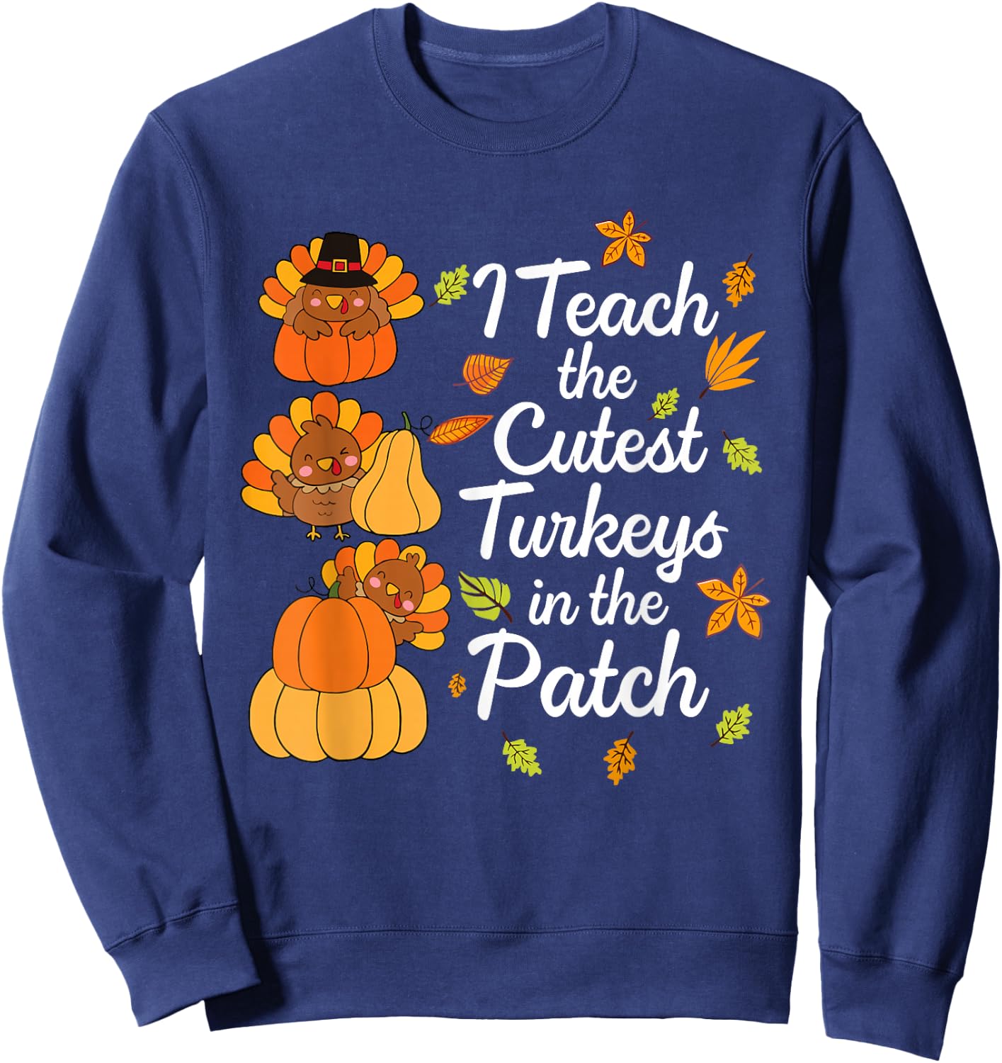 Teacher Thanksgiving I Teach The Cutest Turkeys in The Patch Sweatshirt - Sweatshirt | Navy