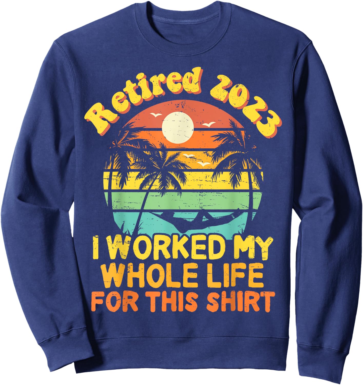 Retired 2023 I Worked My Whole Life, Funny Retirement Gift Sweatshirt - Sweatshirt | Navy