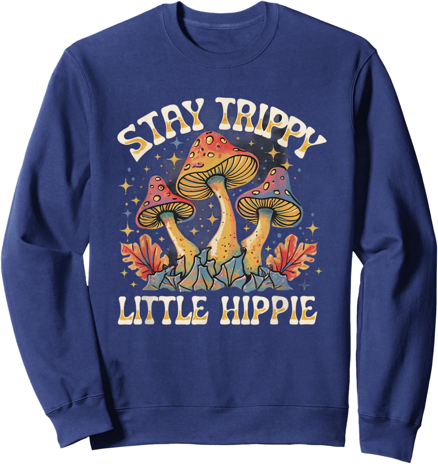 Stay Trippy Little Hippie Magic Mushroom Hippy Trippie Day Sweatshirt - Sweatshirt | Navy