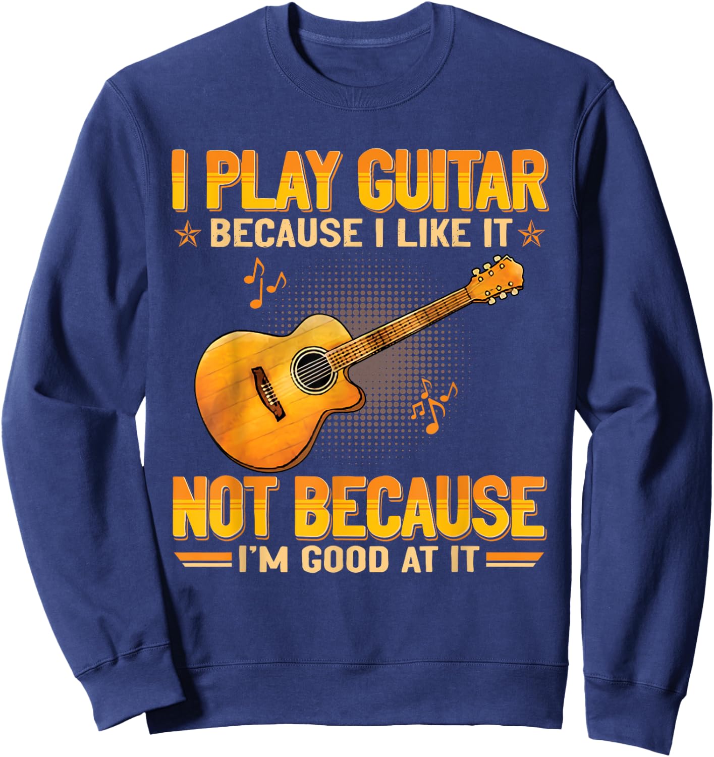 Funny Guitarist For Guitar Accessories Designs I Play The Guitar Because I Like It Not Because I'm Good At It Sweatshirt - Sweatshirt | Navy