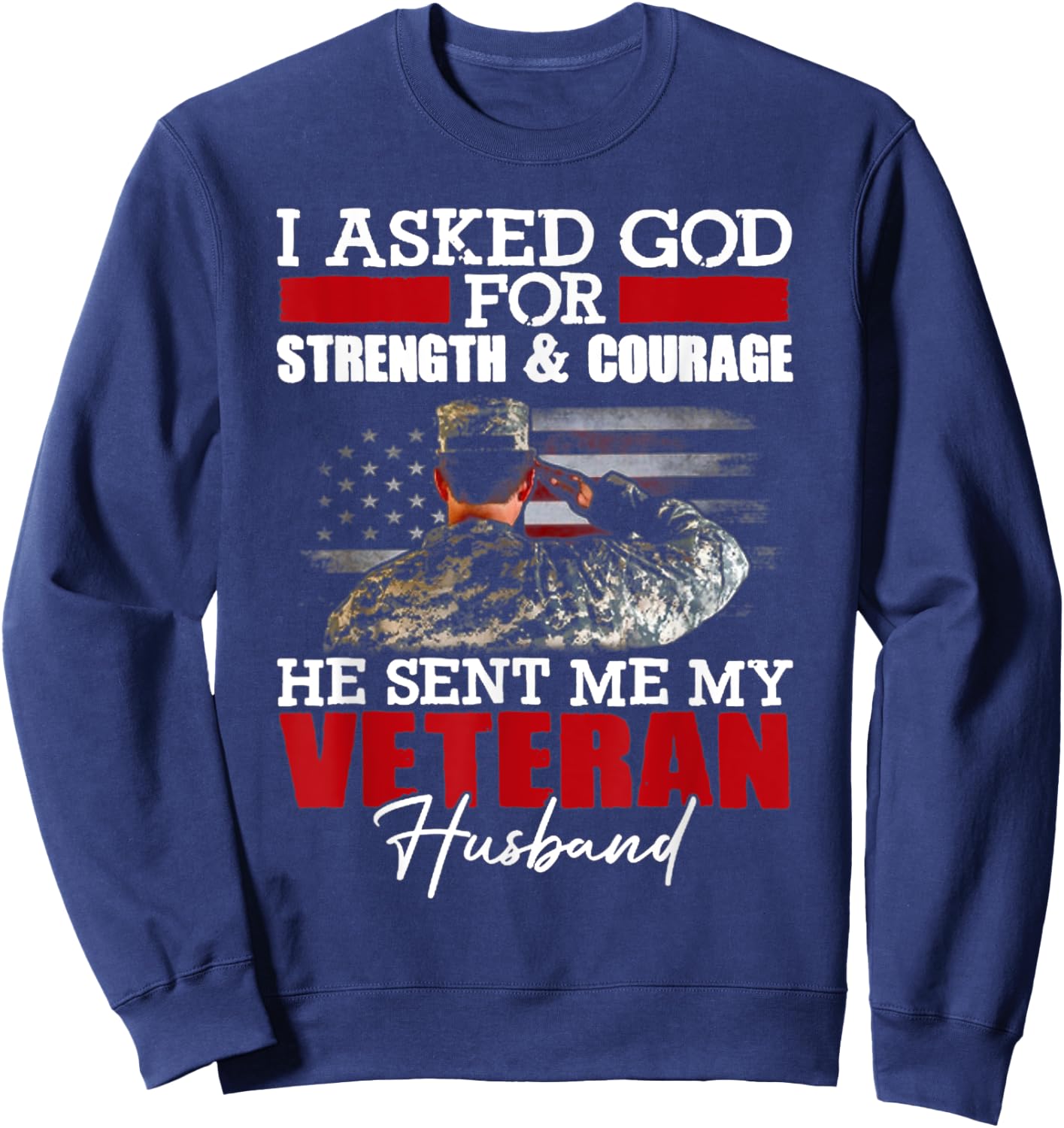 I Asked God For Strength And Courage He Sent Me My Veteran Sweatshirt - Sweatshirt | Navy