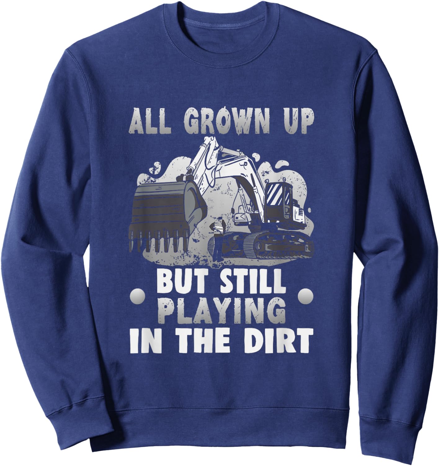 All grown up but still playing in the dirt Excavator Sweatshirt - Sweatshirt | Navy