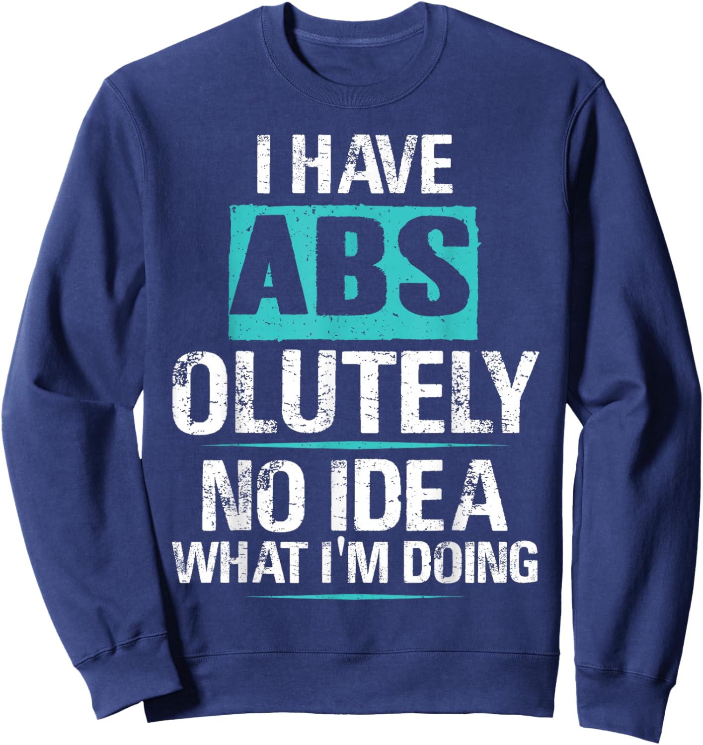 I Have Abs-olutely No Idea What I'm Doing Funny Gym Fitness Sweatshirt - Sweatshirt | Navy