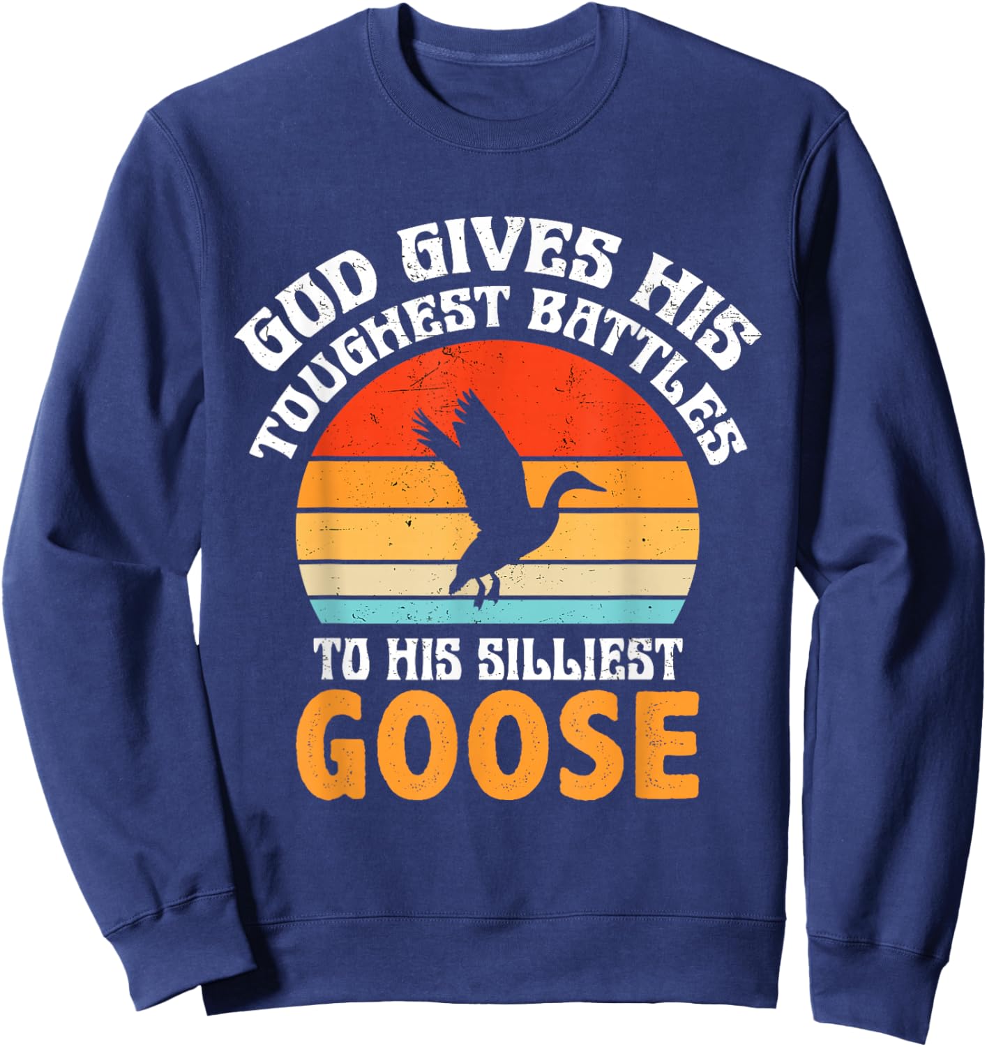 Retro God Gives His Toughest Battles to His Silliest Goose Sweatshirt - Sweatshirt | Navy