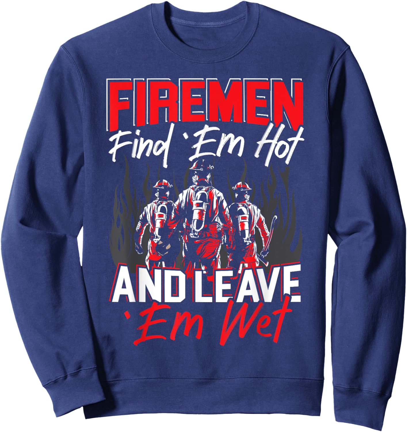 Firemen Find 'EM Hot And Leave 'Em Wet Funny Firefighter Sweatshirt - Sweatshirt | Navy