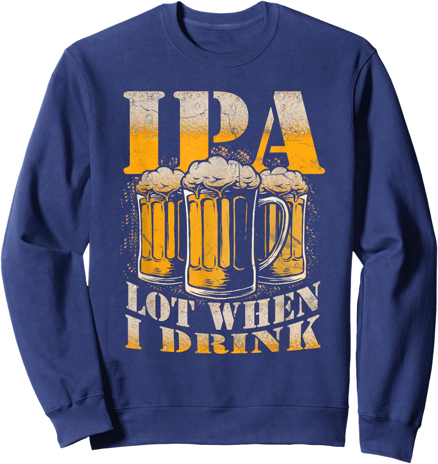 IPA a Lot When I Drink Funny Drinking Beer Enthusiasts Party Sweatshirt - Sweatshirt | Navy