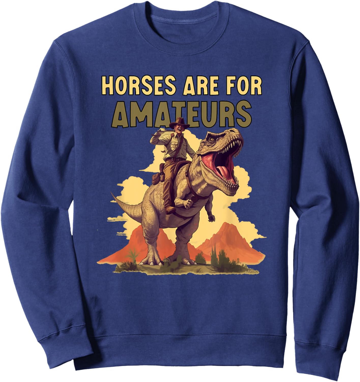 Horses Are for Amateurs Funny Cowboy Riding T-Rex Dinosaur Sweatshirt - Sweatshirt | Navy