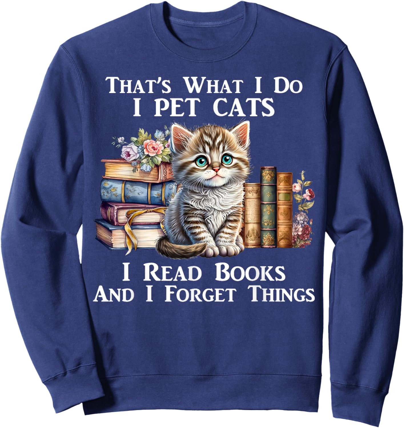 That's What I Do I Pet Cats I Read Books And I Forget Things Sweatshirt - Sweatshirt | Navy