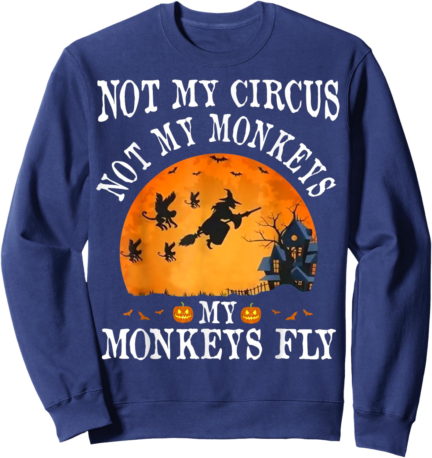 Not My Circus Not My Monkeys My Monkeys Fly Funny Halloween Sweatshirt - Sweatshirt | Navy