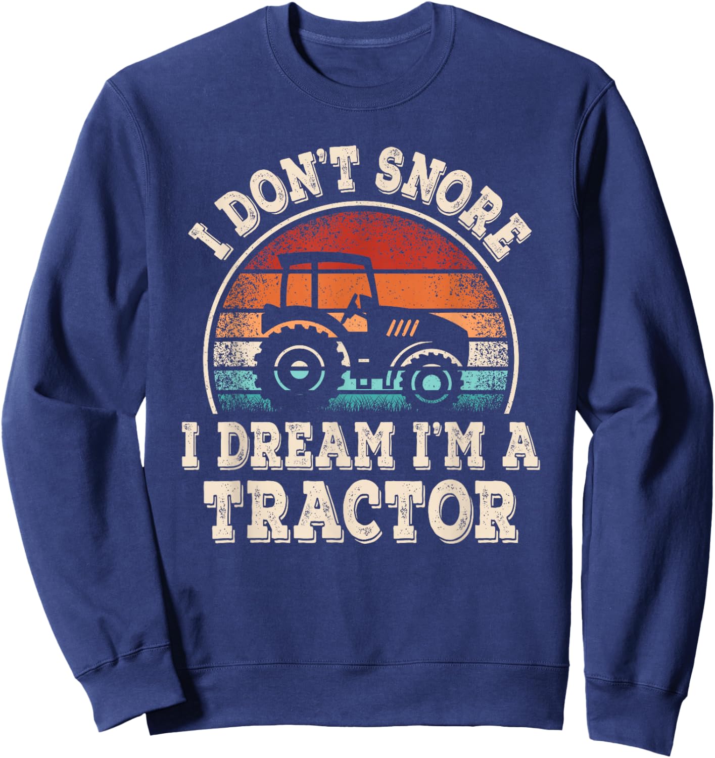I Don't Snore I Dream I'm A Tractor Funny Farmer Farming Men Sweatshirt - Sweatshirt | Navy