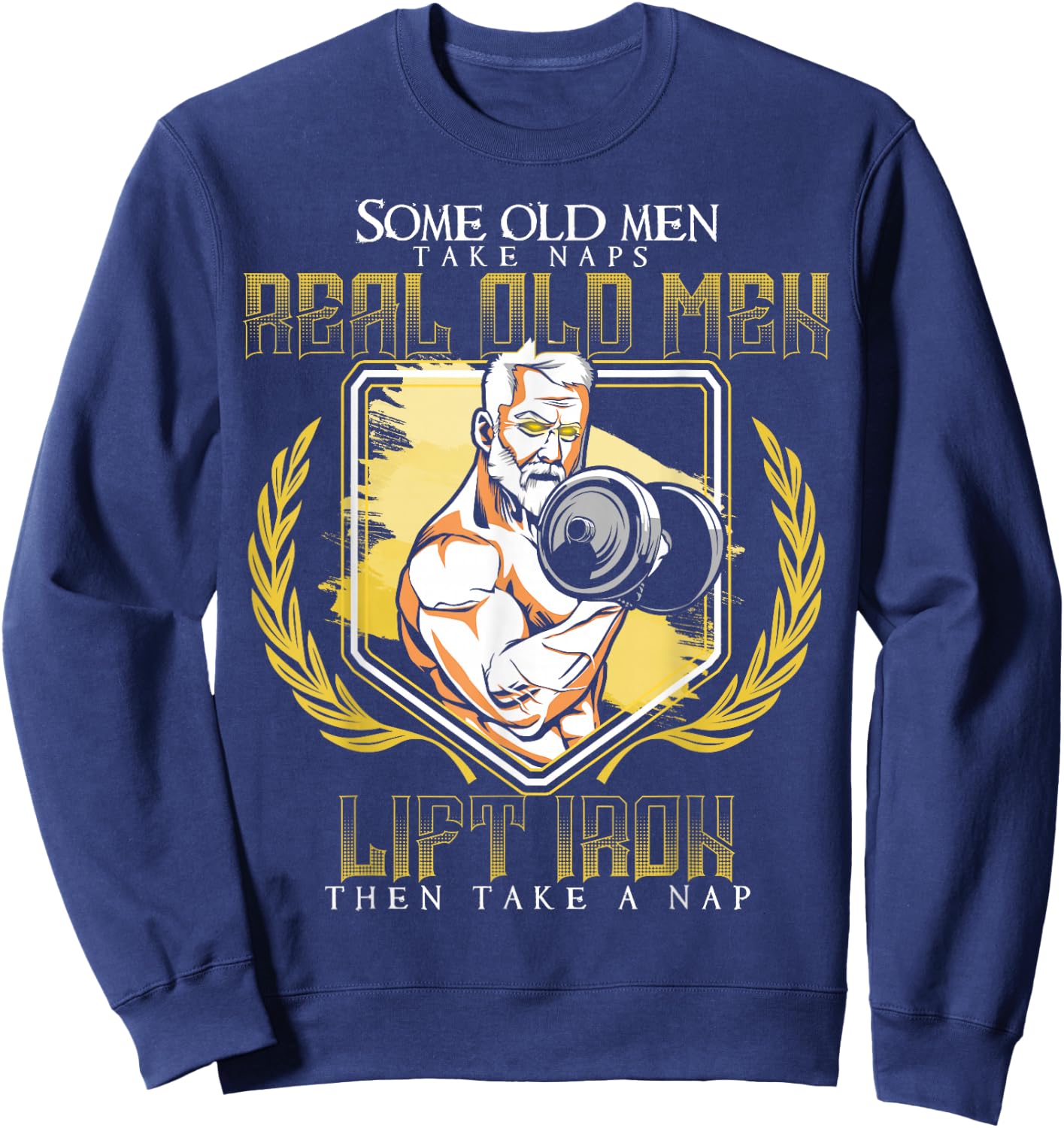 Some Old Men Take Naps Real Old Men Lift Iron Sweatshirt - Sweatshirt | Navy