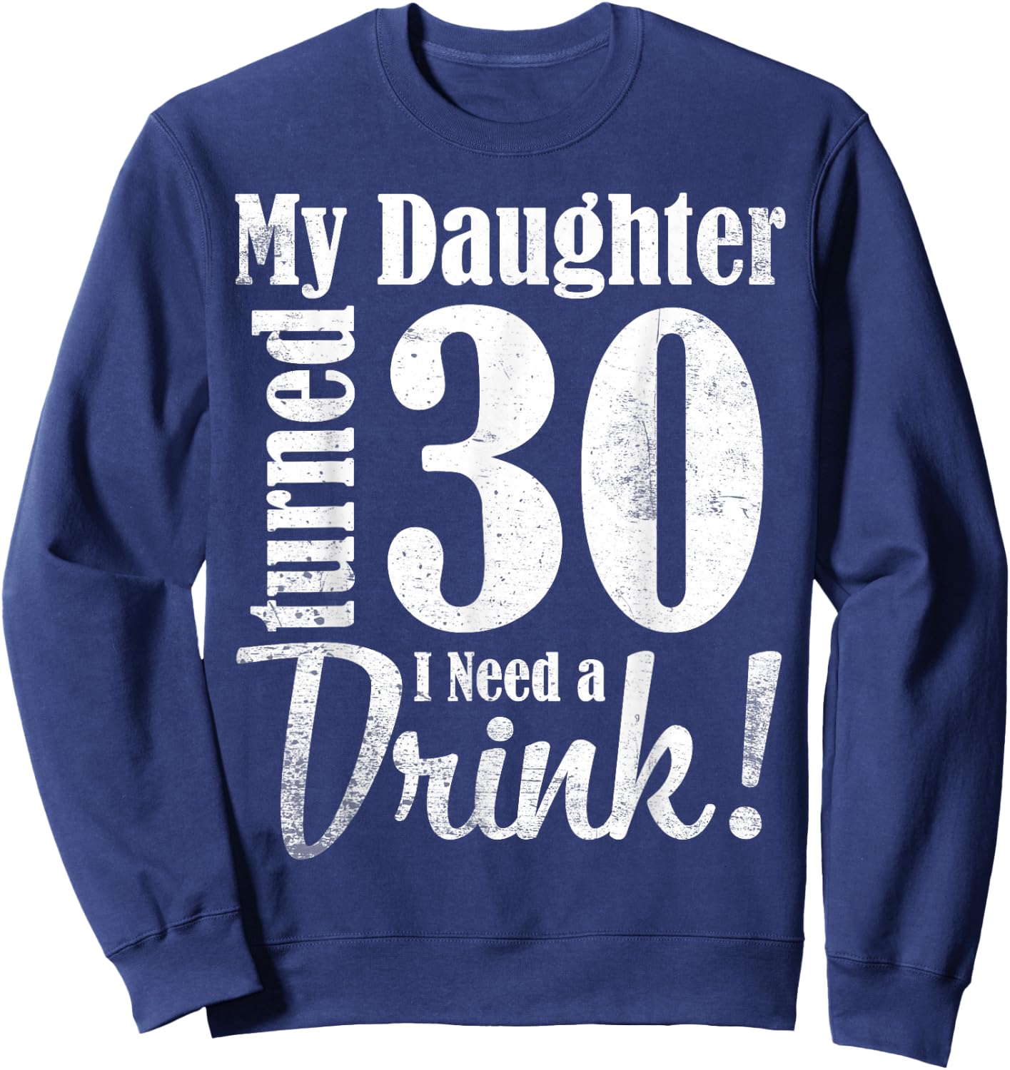 My Daughter Turned 30 Years Old I Need Drink Happy Birthday Sweatshirt - Sweatshirt | Navy