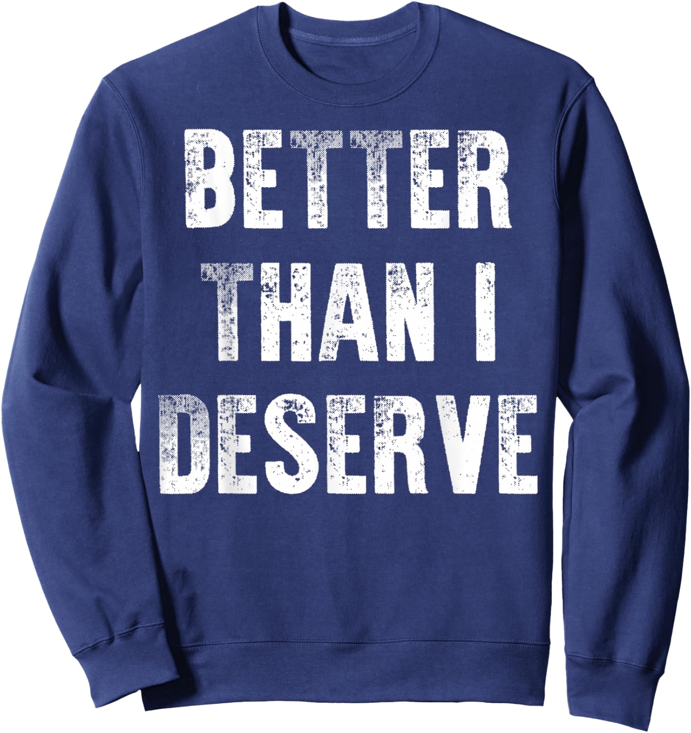 Better Than I Deserve Quote Sweatshirt - Sweatshirt | Navy