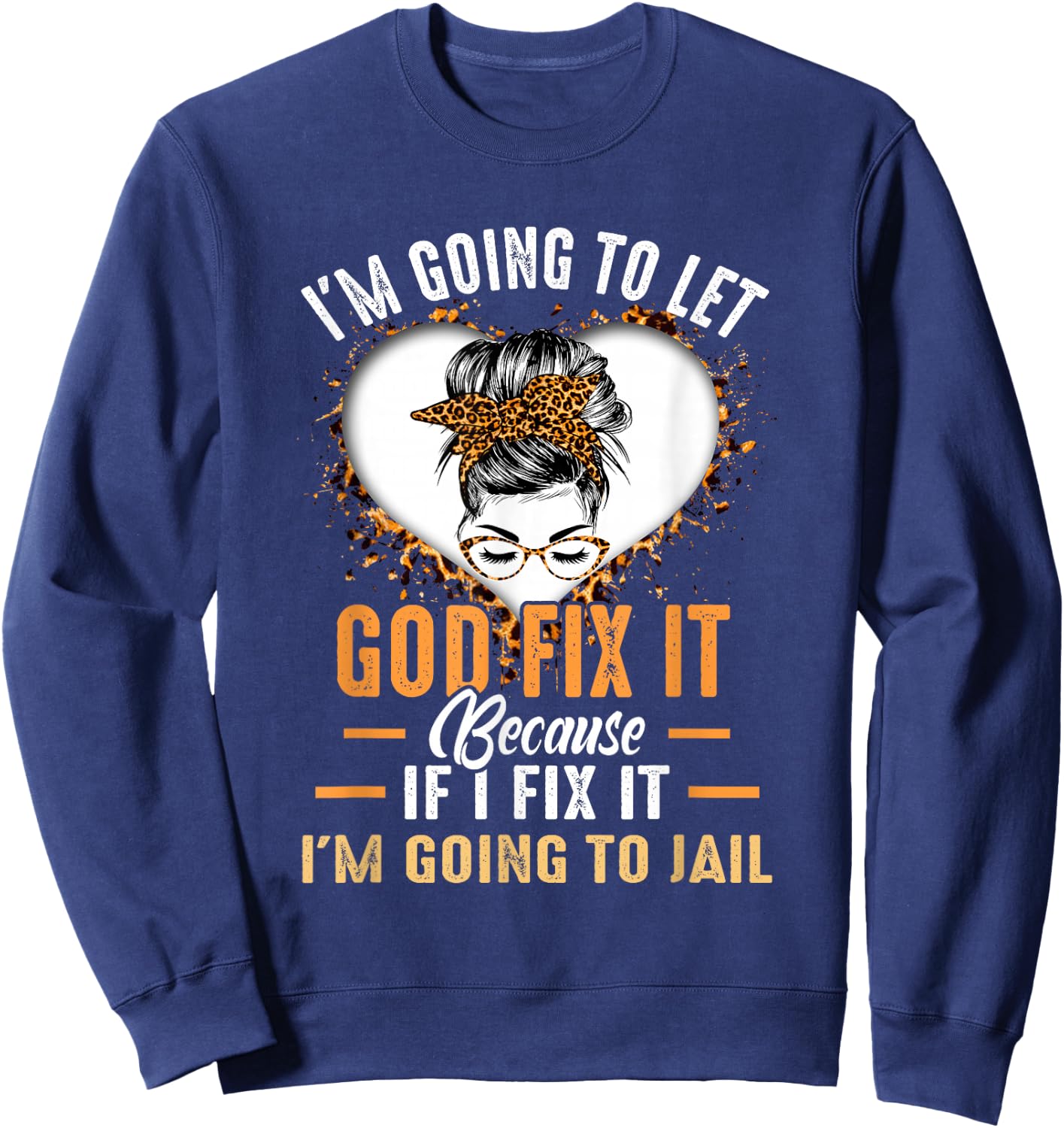 I'm Going To Let God Fix It If I Fix It I'm Going To Jail Sweatshirt - Sweatshirt | Navy