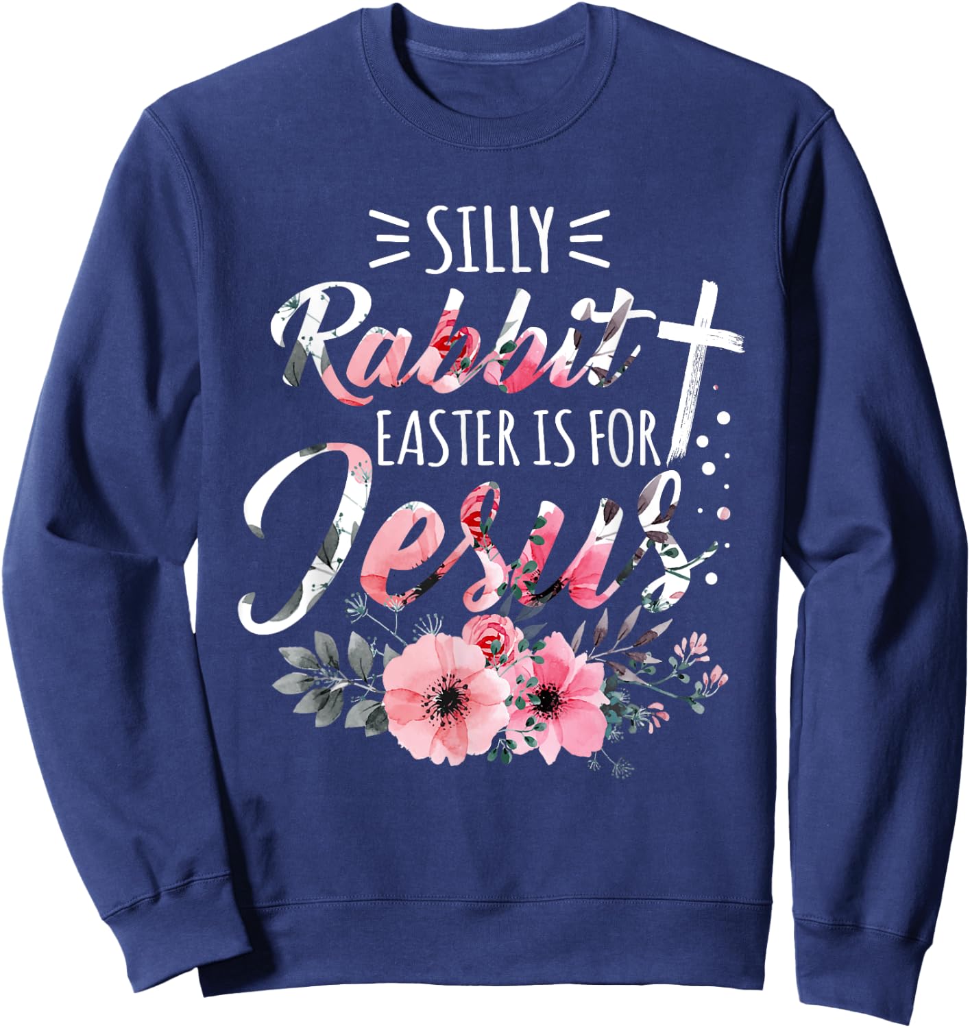 Silly Rabbit Easter Is For Jesus Christian Religious Flower Sweatshirt - Sweatshirt | Navy