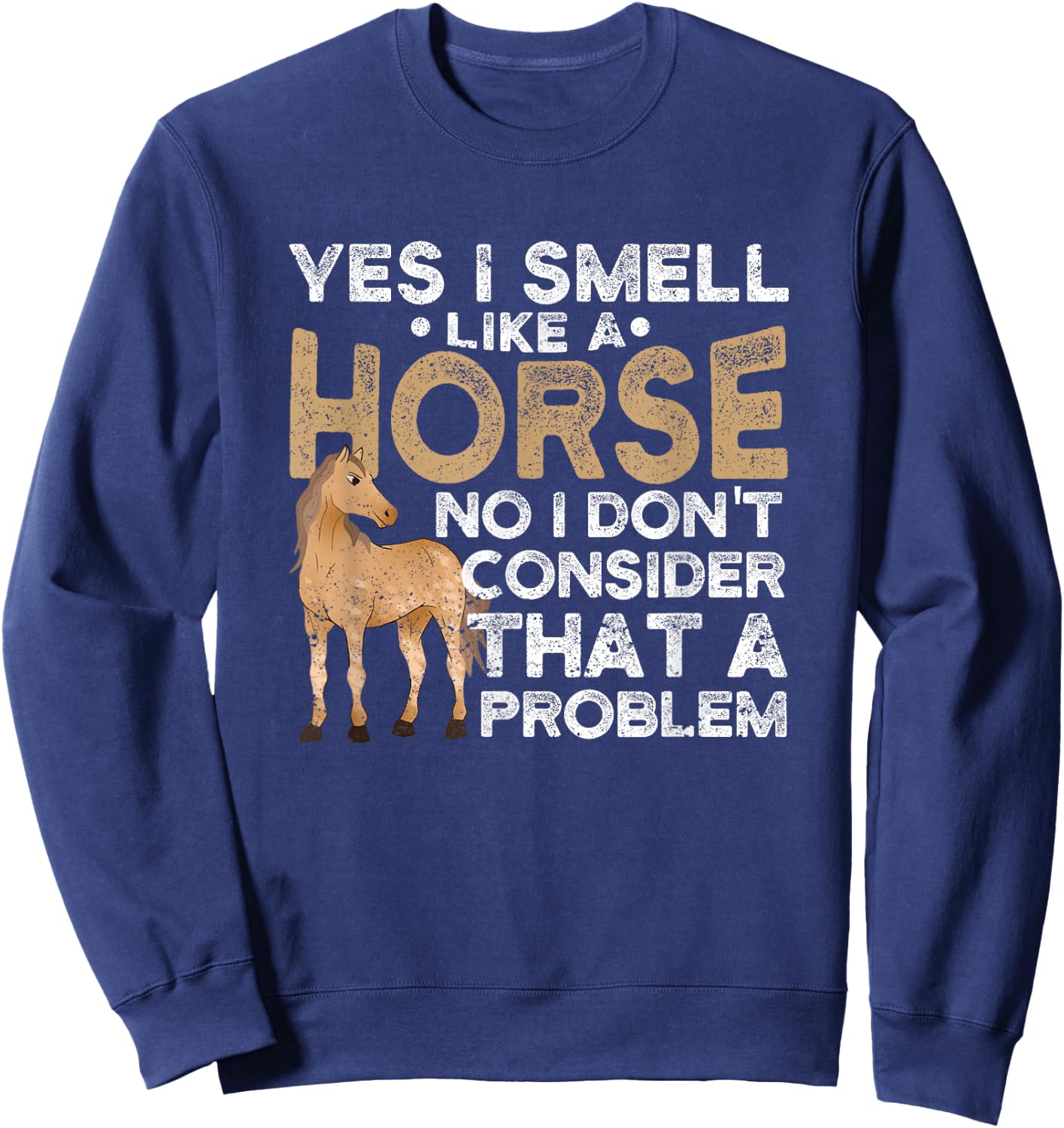 Yes I Smell Like A Horse No I Don't Consider That A Problem Sweatshirt - Sweatshirt | Navy