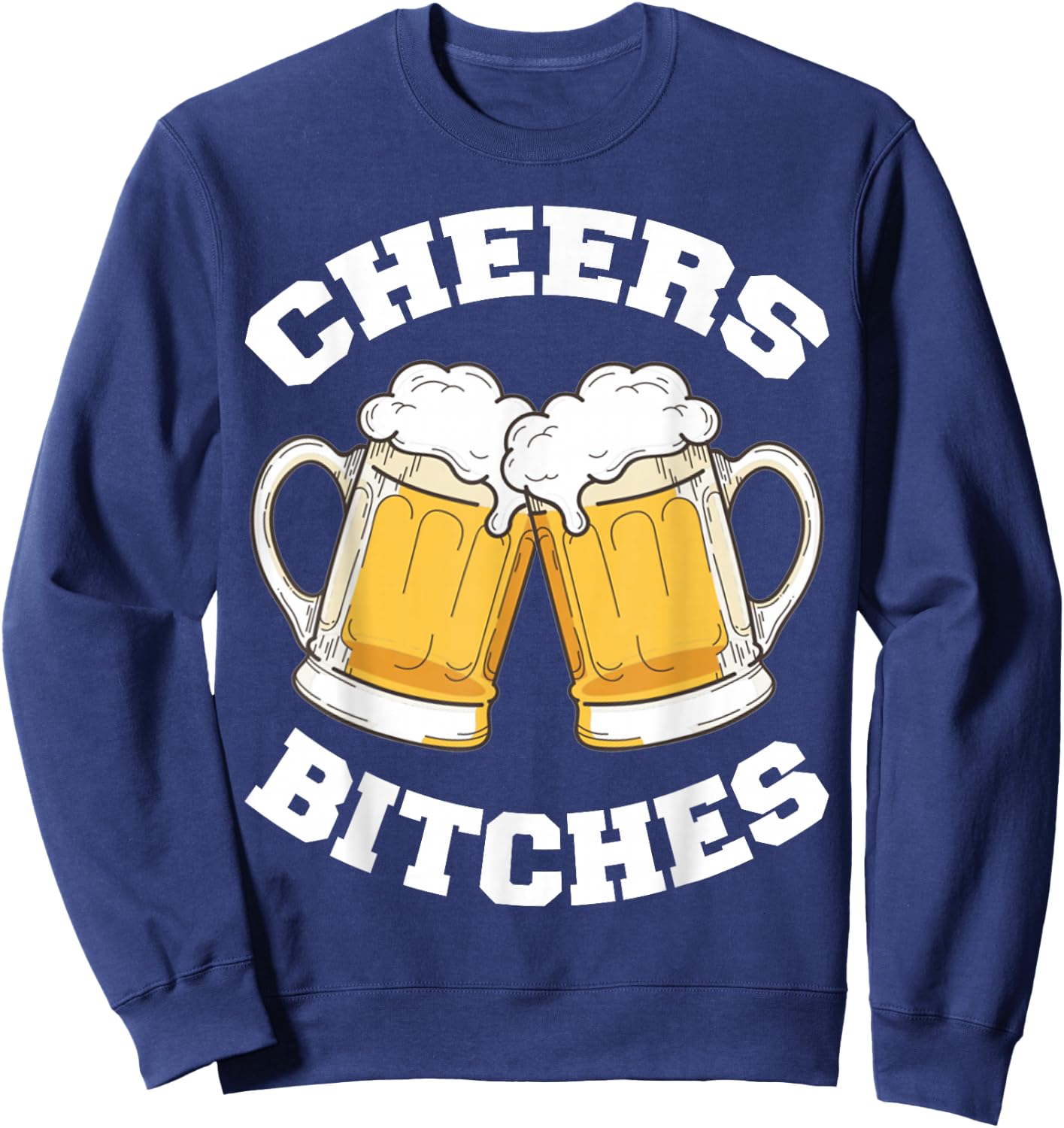 Cheers Bitches Funny Beer Drinking Lover Sweatshirt - Sweatshirt | Navy