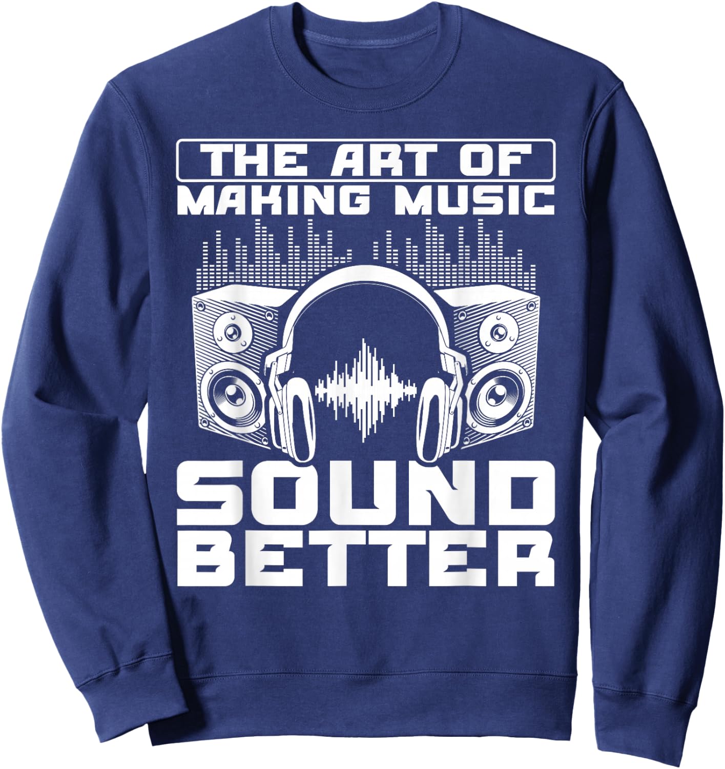 The Art Of Making Music Sound Better Sound Engineer Sweatshirt - Sweatshirt | Navy