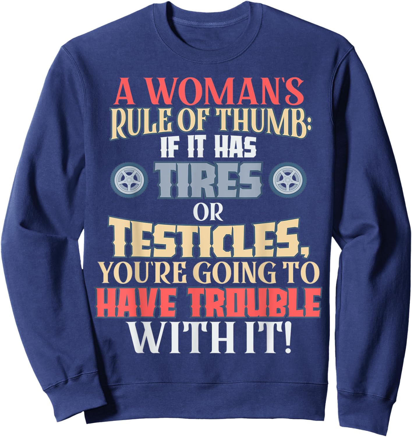 Woman's Rule of Thumb: Tires or Testicles, Trouble with It! Sweatshirt - Sweatshirt | Navy