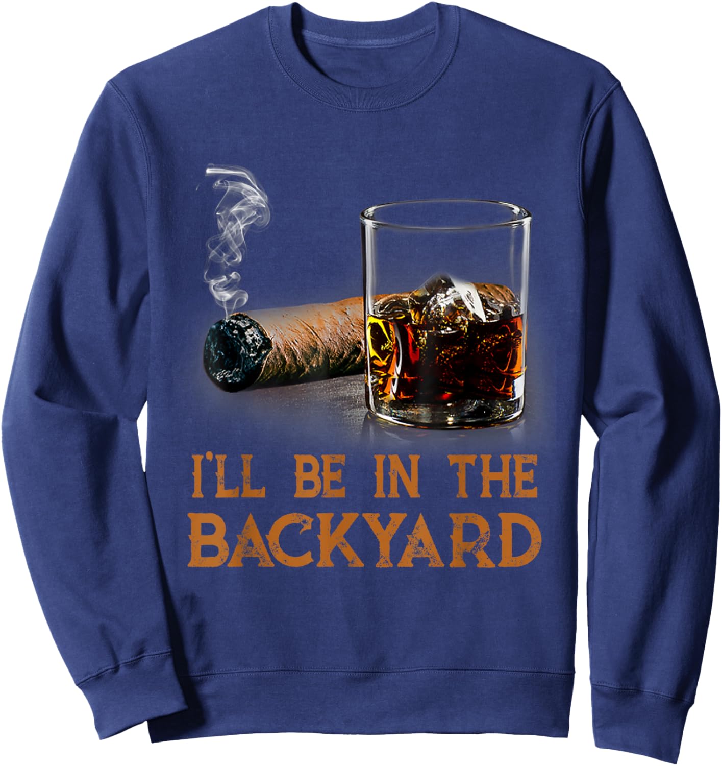I'll Be In The Backyard Funny Cigar And Bourbon Lovers Sweatshirt - Sweatshirt | Navy