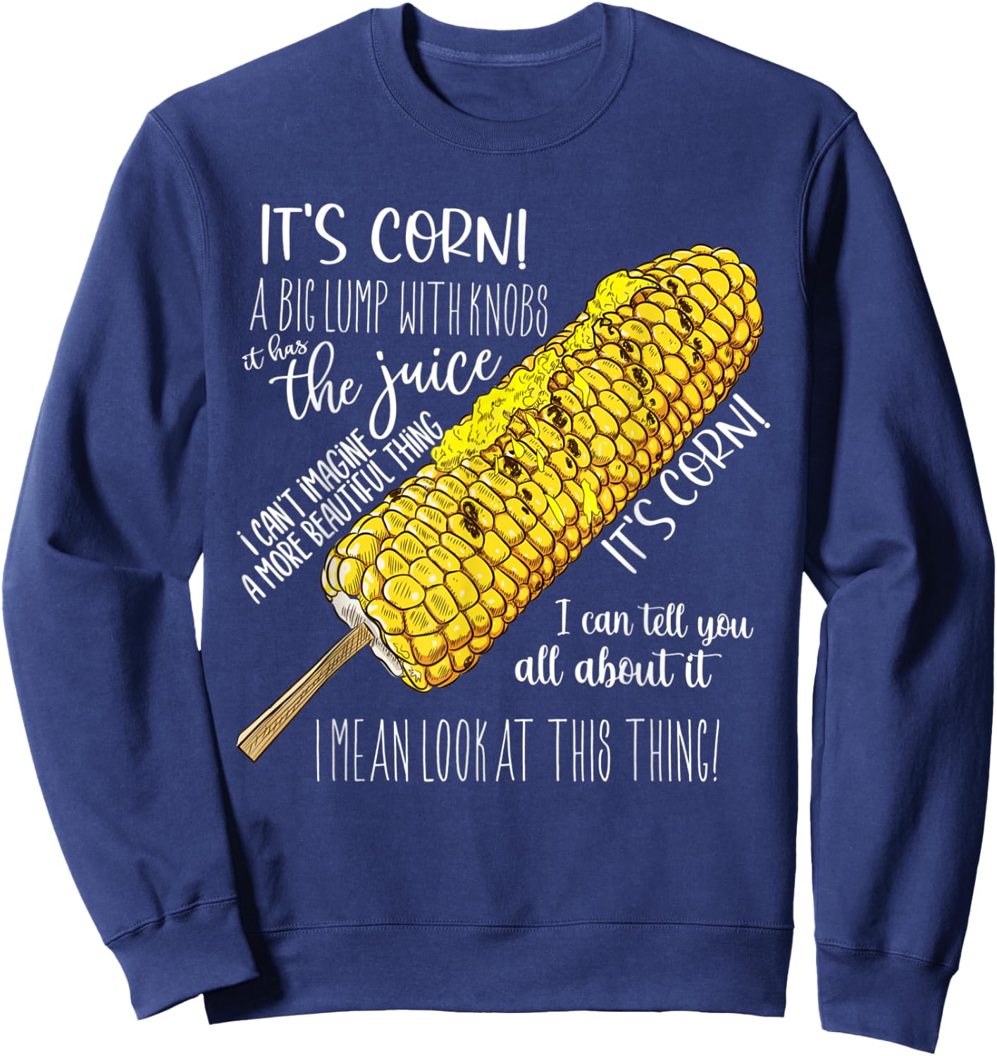 It’s Corn A Big Lump With Knobs It Has The Juice Its Corn Sweatshirt - Sweatshirt | Navy