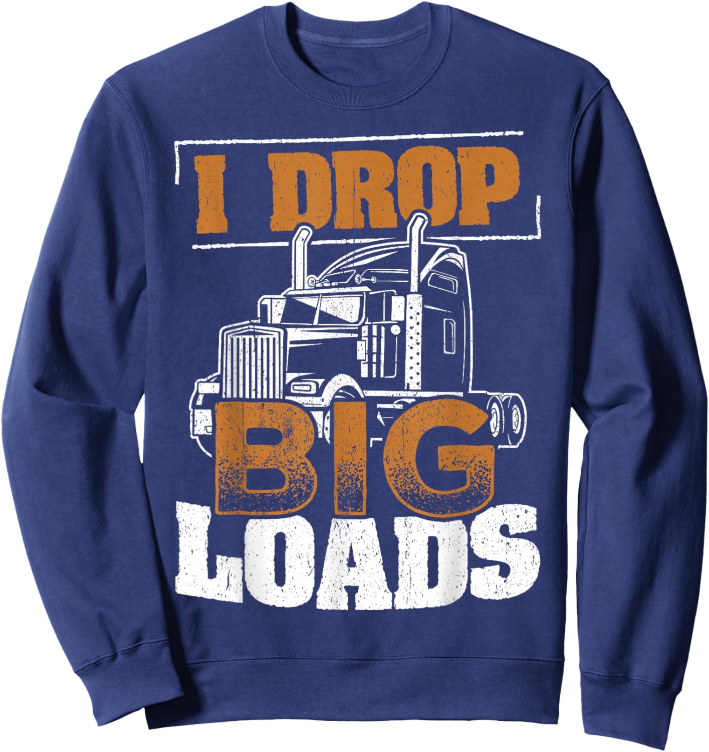 I drop big loads - truckers trucking transporter carrier Sweatshirt - Sweatshirt | Navy
