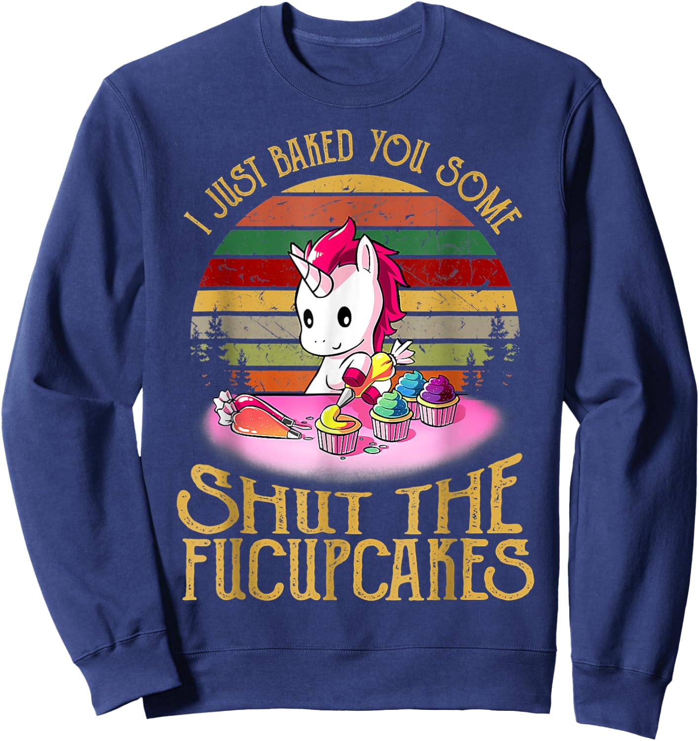 I Just Baked You Some Shut The Fucupcakes Unicorn Baker Sweatshirt - Sweatshirt | Navy
