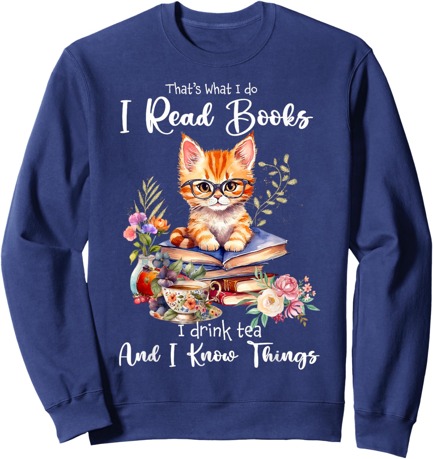 Book Tea Kitten Lovers Cat Mom Apparel That's What I Do I Read Books I Drink Tea I Know Things Cat Sweatshirt - Sweatshirt | Navy