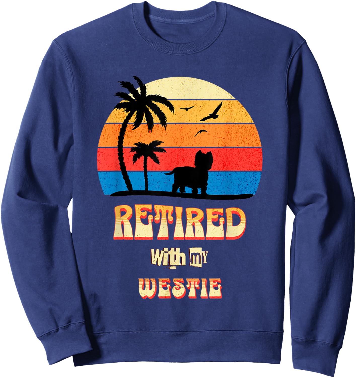 Retired With My Westie Funny Westie Retirement Sweatshirt - Sweatshirt | Navy