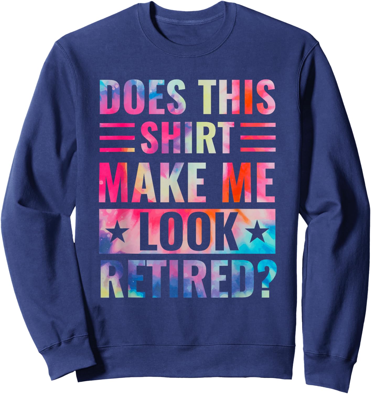 Tie Dye Does This Shirt Make Me Look Retired Retirement Sweatshirt - Sweatshirt | Navy