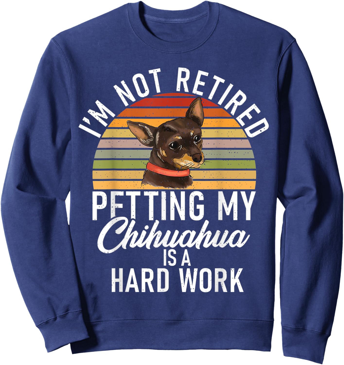 Im not retired petting my Chihuahua is hard work Chihuahua Sweatshirt - Sweatshirt | Navy