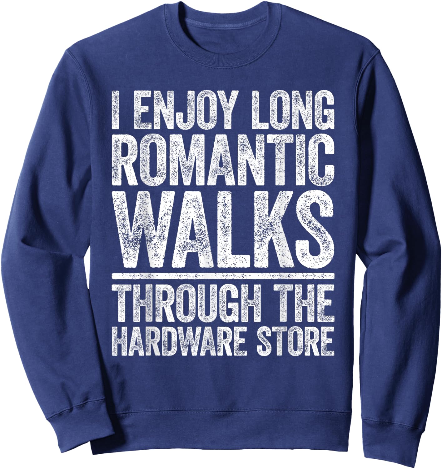 I Enjoy Long Romantic Walks Through The Hardware Store Shirt Sweatshirt - Sweatshirt | Navy
