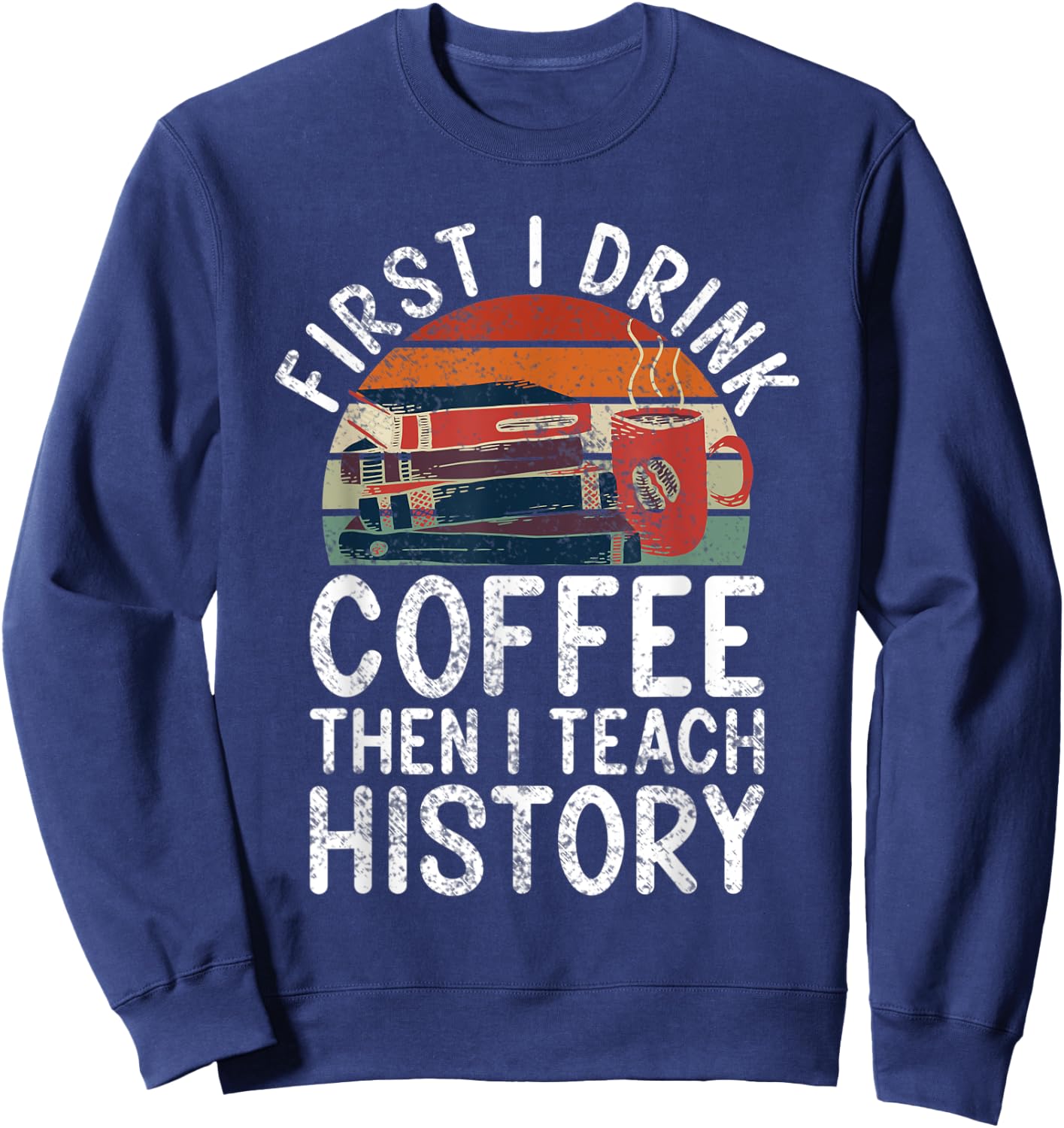First i drink Coffee then i teach History Teacher Sweatshirt - Sweatshirt | Navy