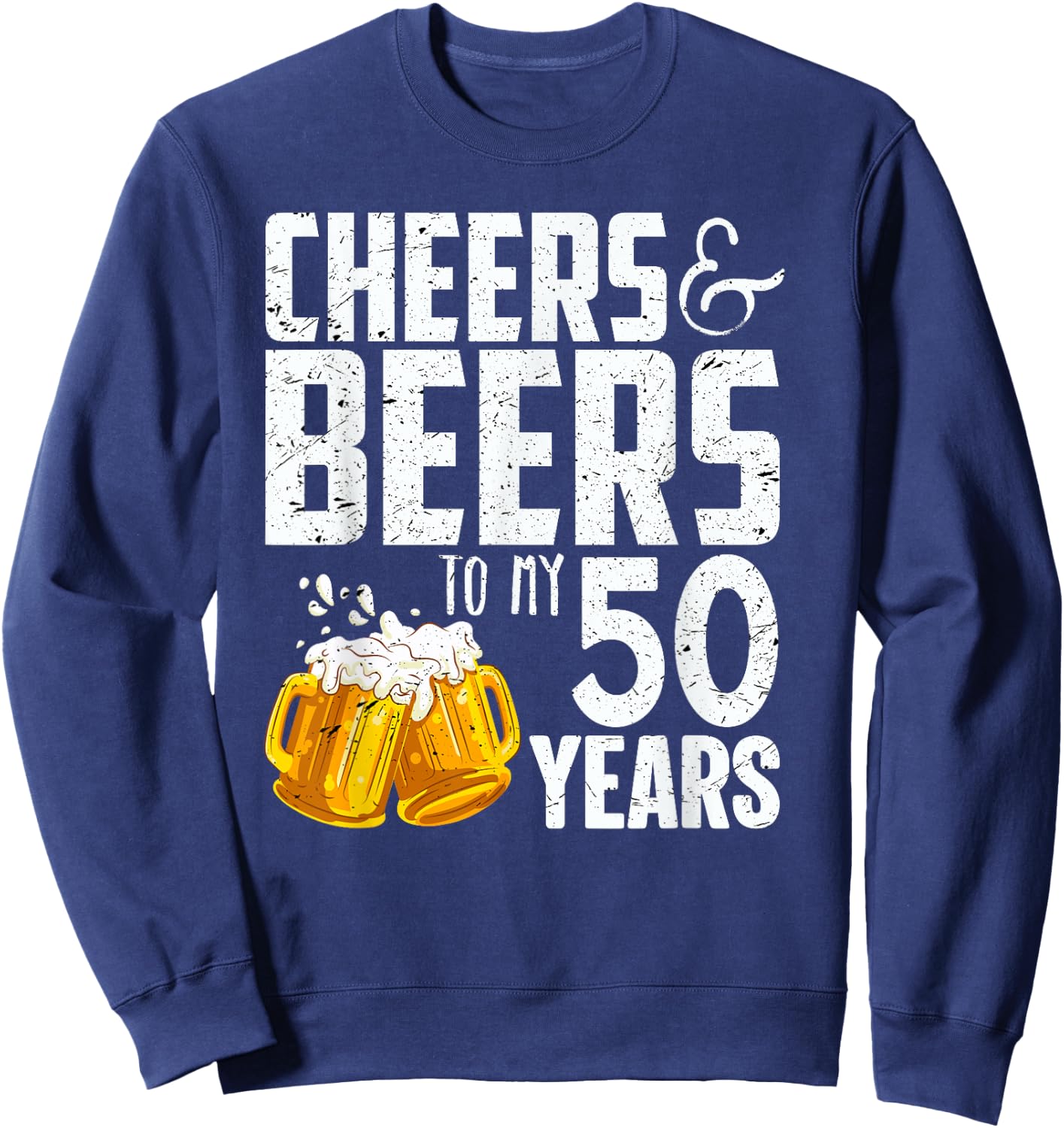 Cheers And Beers To My 50 Years - 50th Birthday Sweatshirt - Sweatshirt | Navy