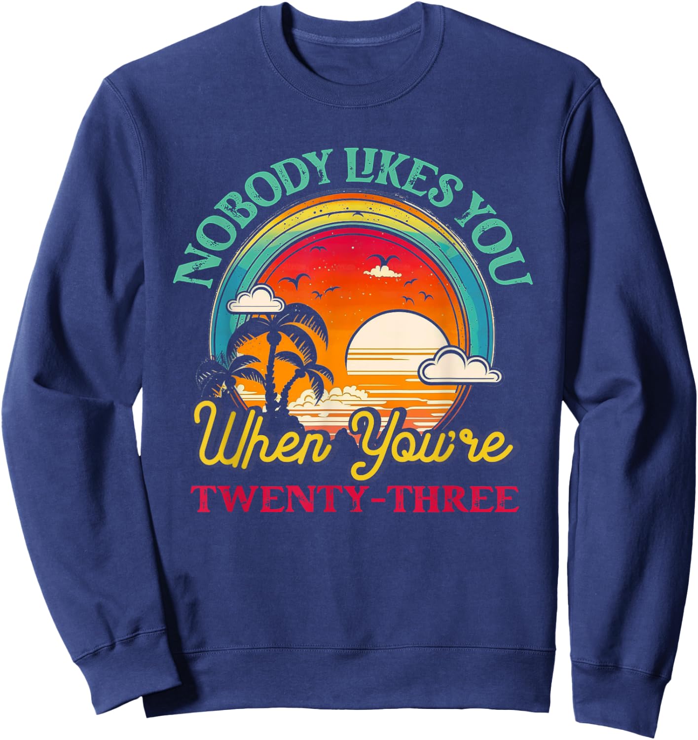 Nobody Likes You When You'Re 23 23rd Birthday Twenty Three Sweatshirt - Sweatshirt | Navy