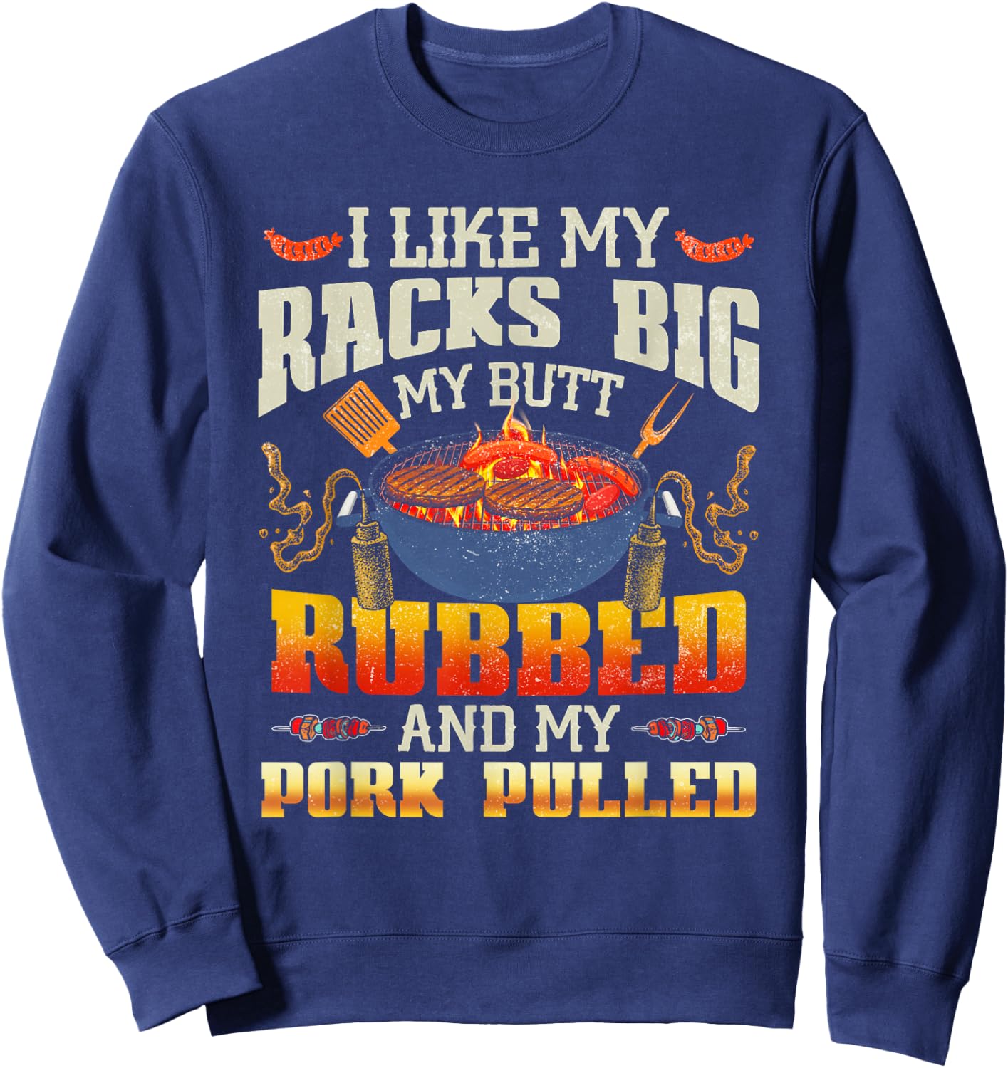 I Like Racks Big My Butt Rubbed And My Pork Pulled Grilling Sweatshirt - Sweatshirt | Navy