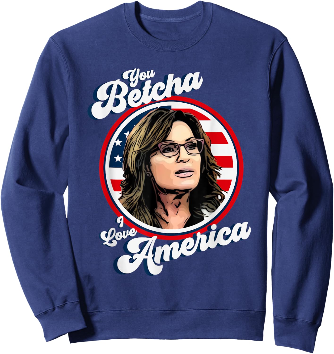 Sarah Palin You Betcha I Love America 4th Of July USA Flag Men Sweatshirt - Sweatshirt | Navy