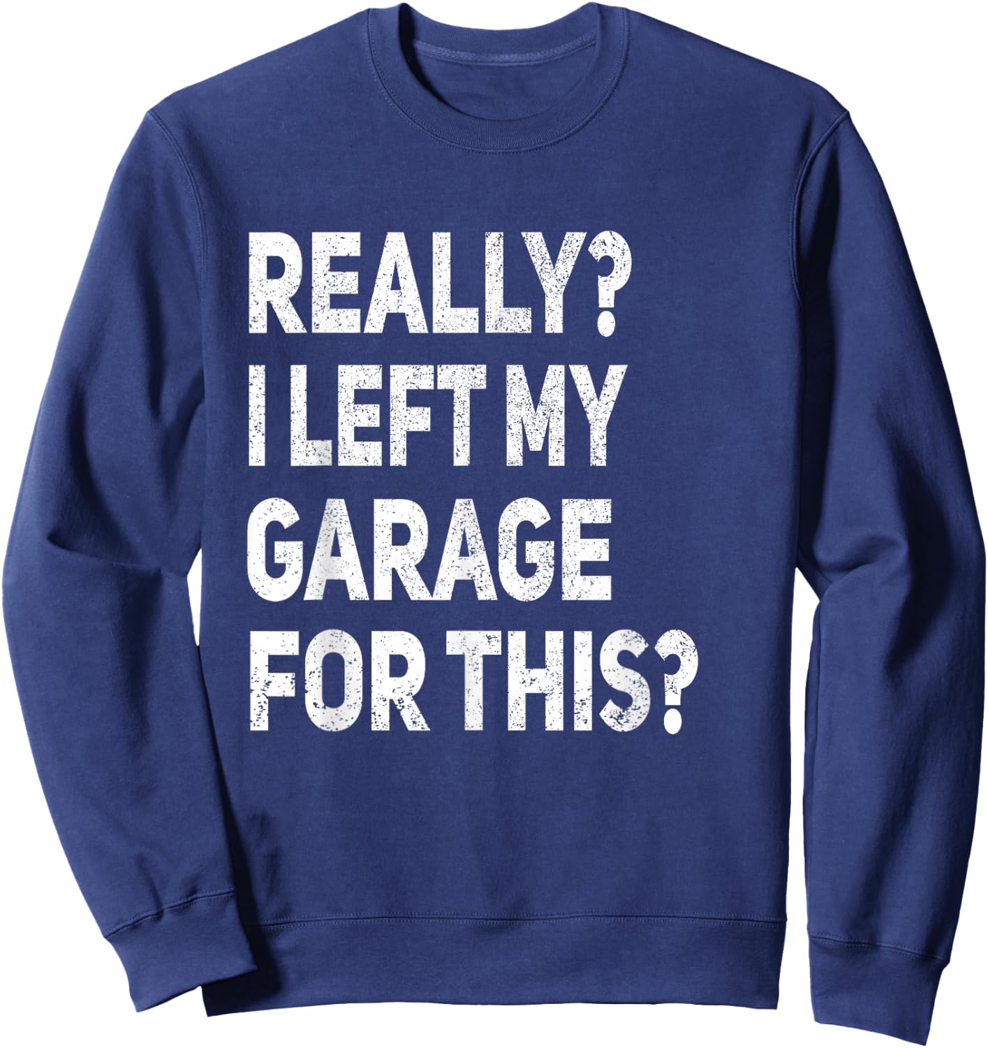 Really I Left My Garage For This Funny Car Mechanic Garage Sweatshirt - Sweatshirt | Navy