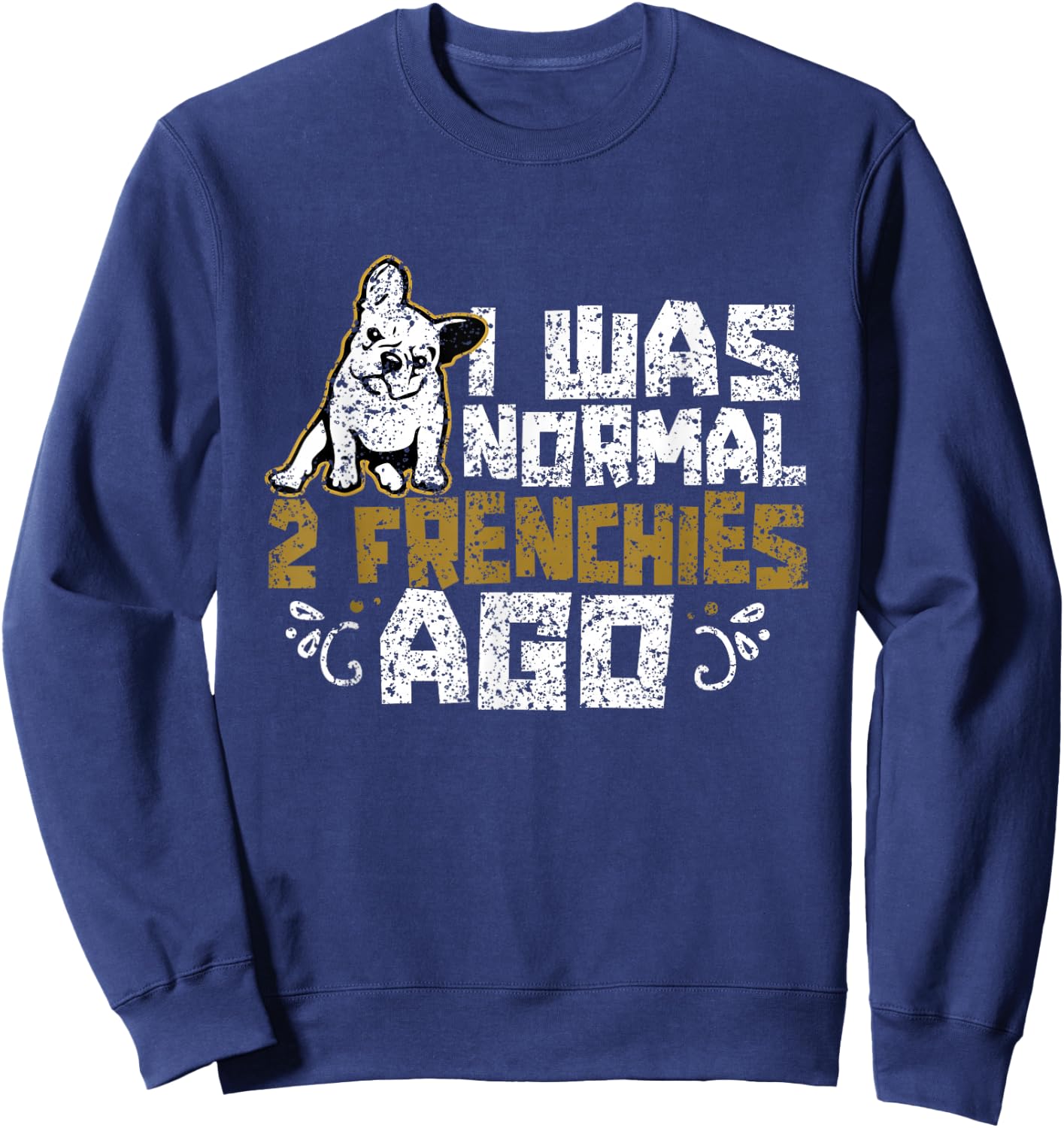 I Was Normal 2 Frenchies Ago Frenchie Owner French Bulldog Sweatshirt - Sweatshirt | Navy