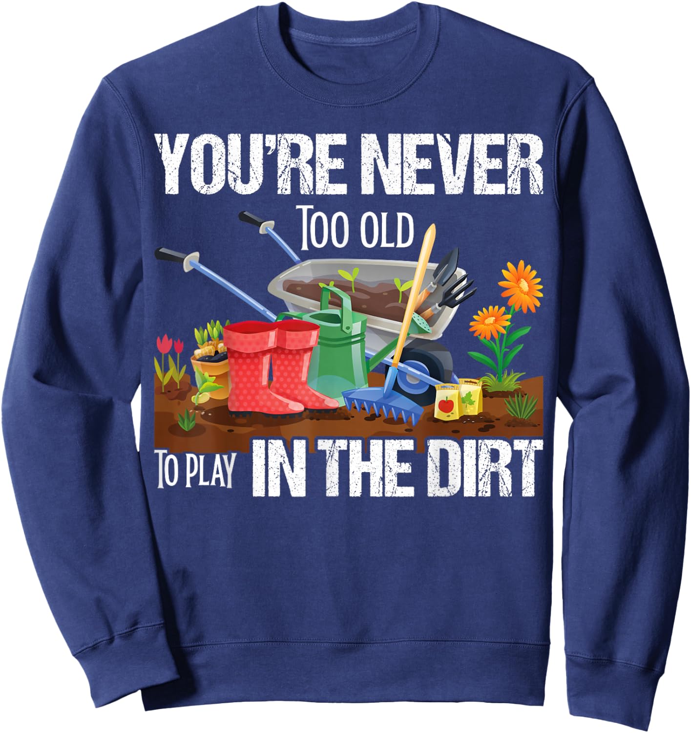 You're Never Too Old To Play In The Dirt Gardener Gardening Sweatshirt - Sweatshirt | Navy