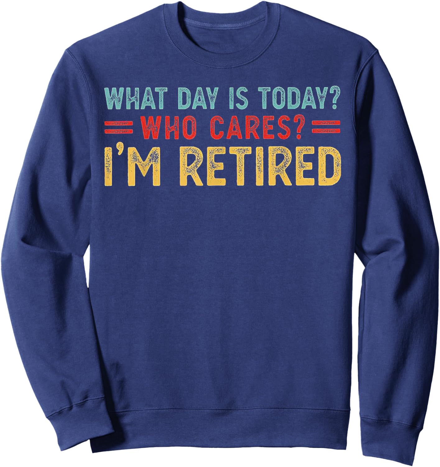 What Day Is Today Who Cares I'm Retired Sweatshirt - Sweatshirt | Navy