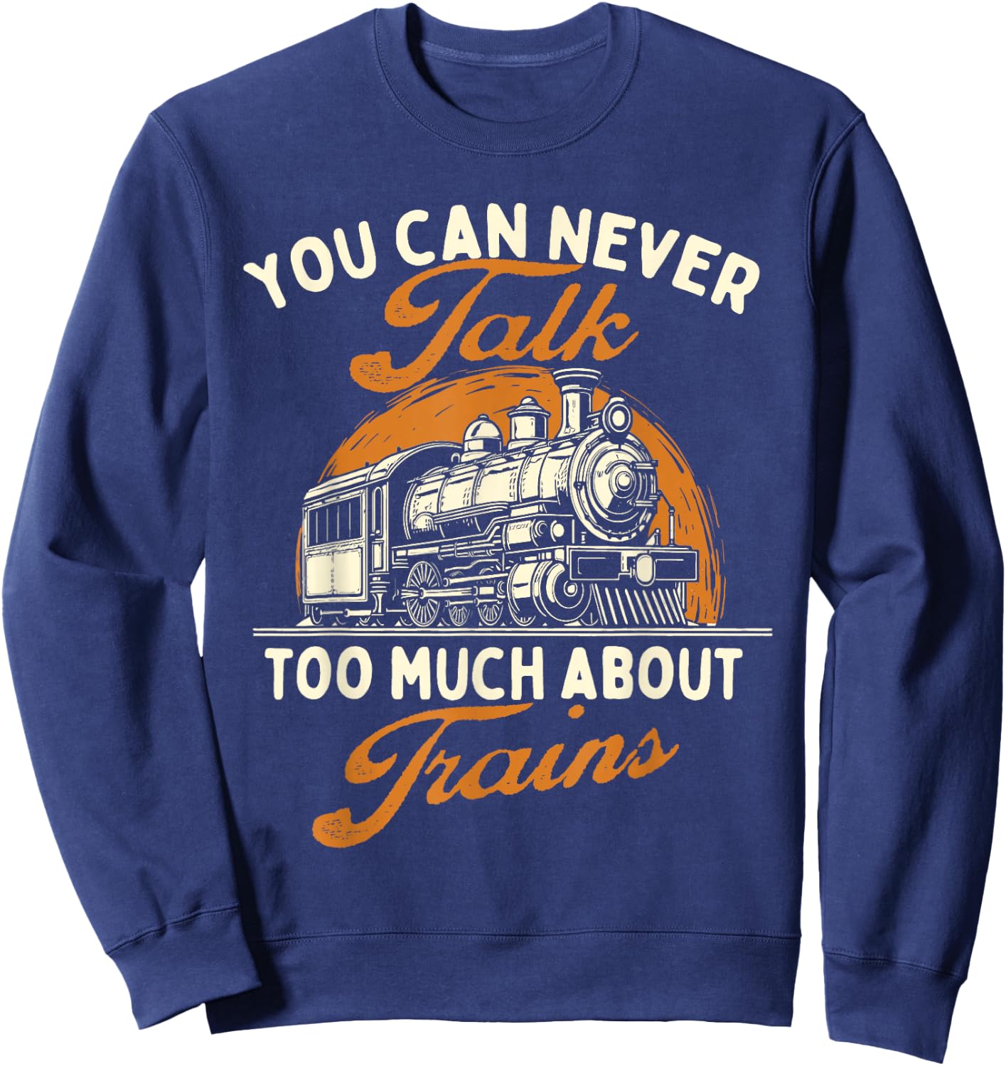 You Can Never Talk Too Much About Trains - Railroad Lover Sweatshirt - Sweatshirt | Navy