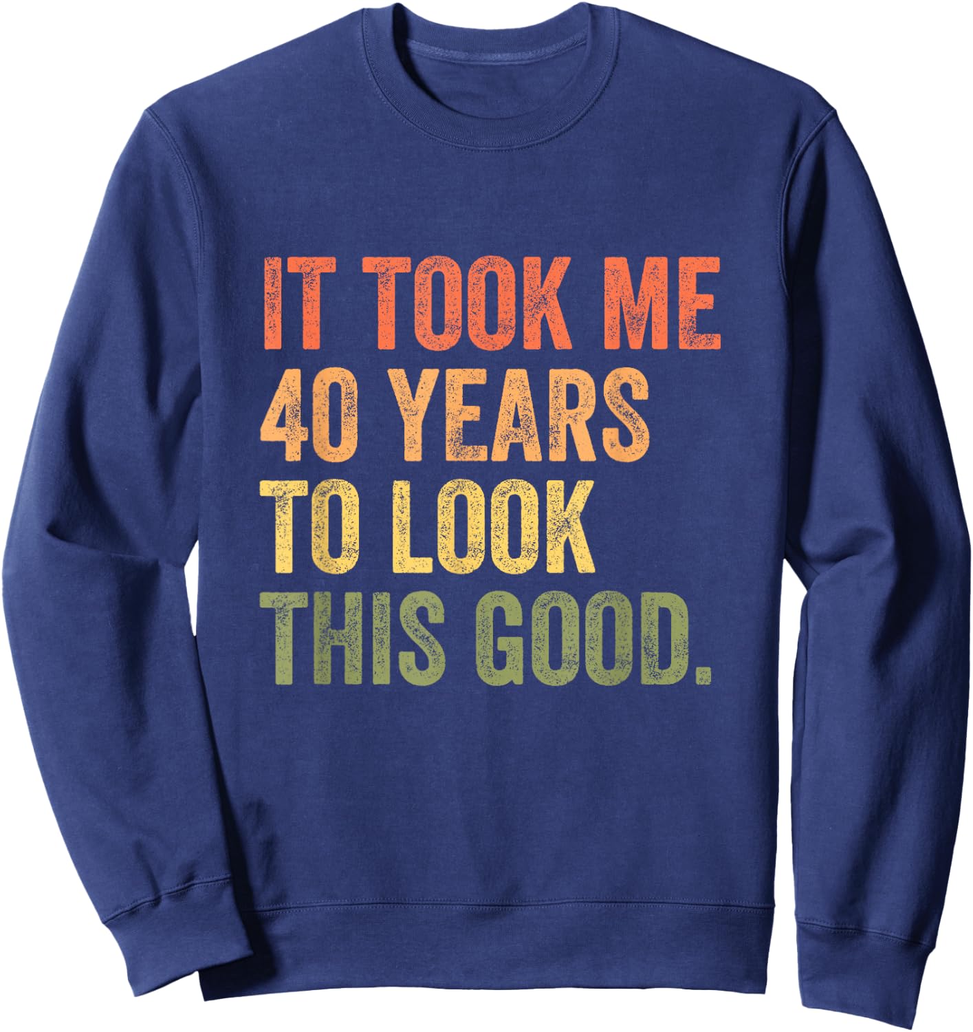 It Took Me 40 Years To Look This Good Sweatshirt - Sweatshirt | Navy