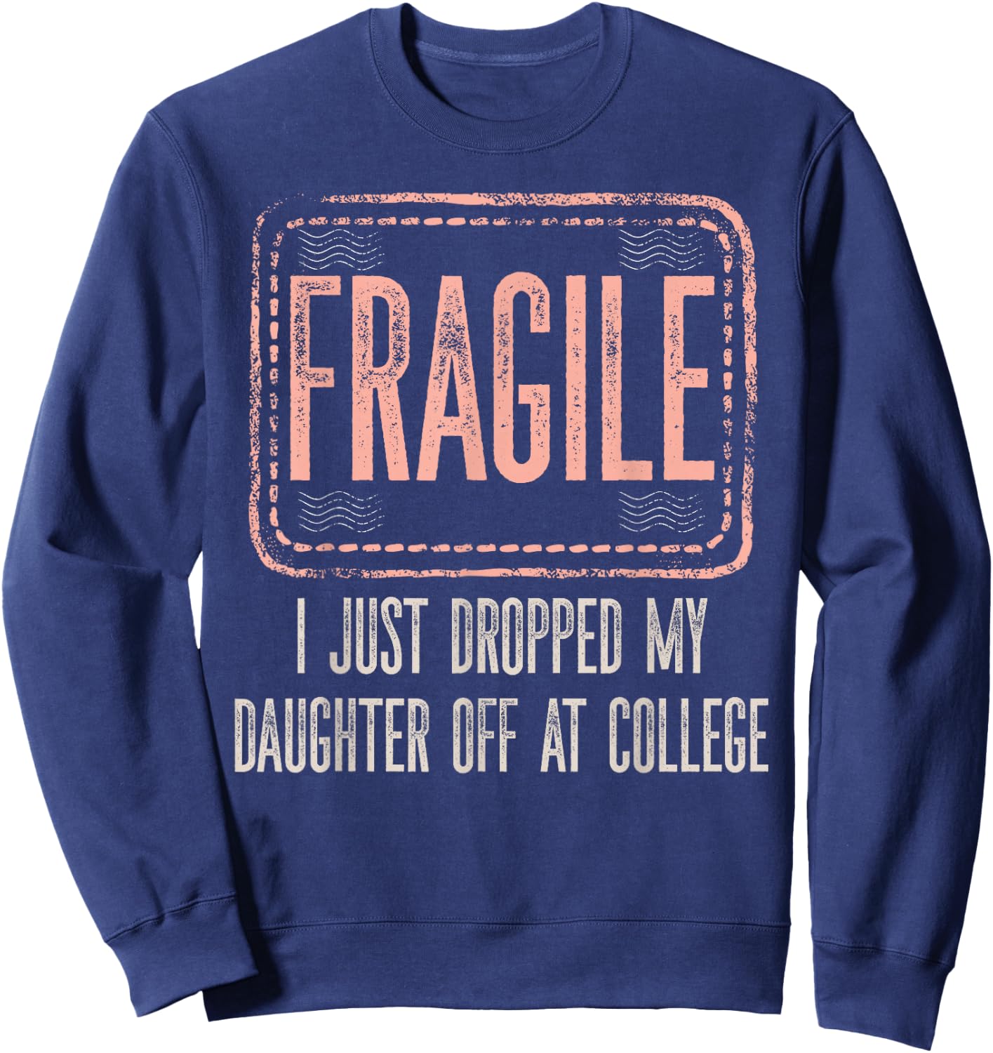 Fragile I Just Dropped My Daughter Off At College Drop Off Sweatshirt - Sweatshirt | Navy