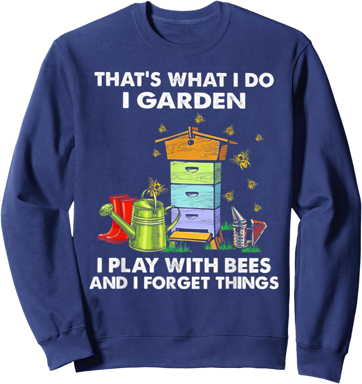 That's What I Do I Garden I Play With Bees & I Forget Things Sweatshirt - Sweatshirt | Navy
