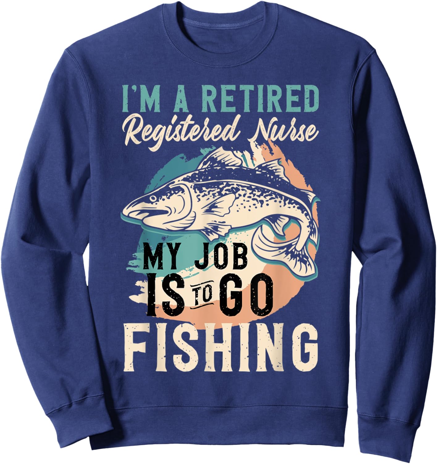 I'm A Retired Registered Nurse My Job Is To Go Fishing Sweatshirt - Sweatshirt | Navy